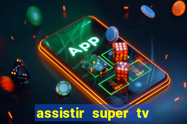 assistir super tv ao vivo